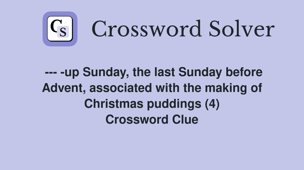 --- -up Sunday, the last Sunday before Advent, associated with the making of Christmas puddings (4) Crossword Clue