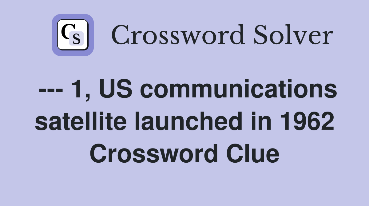 --- 1, US communications satellite launched in 1962 Crossword Clue