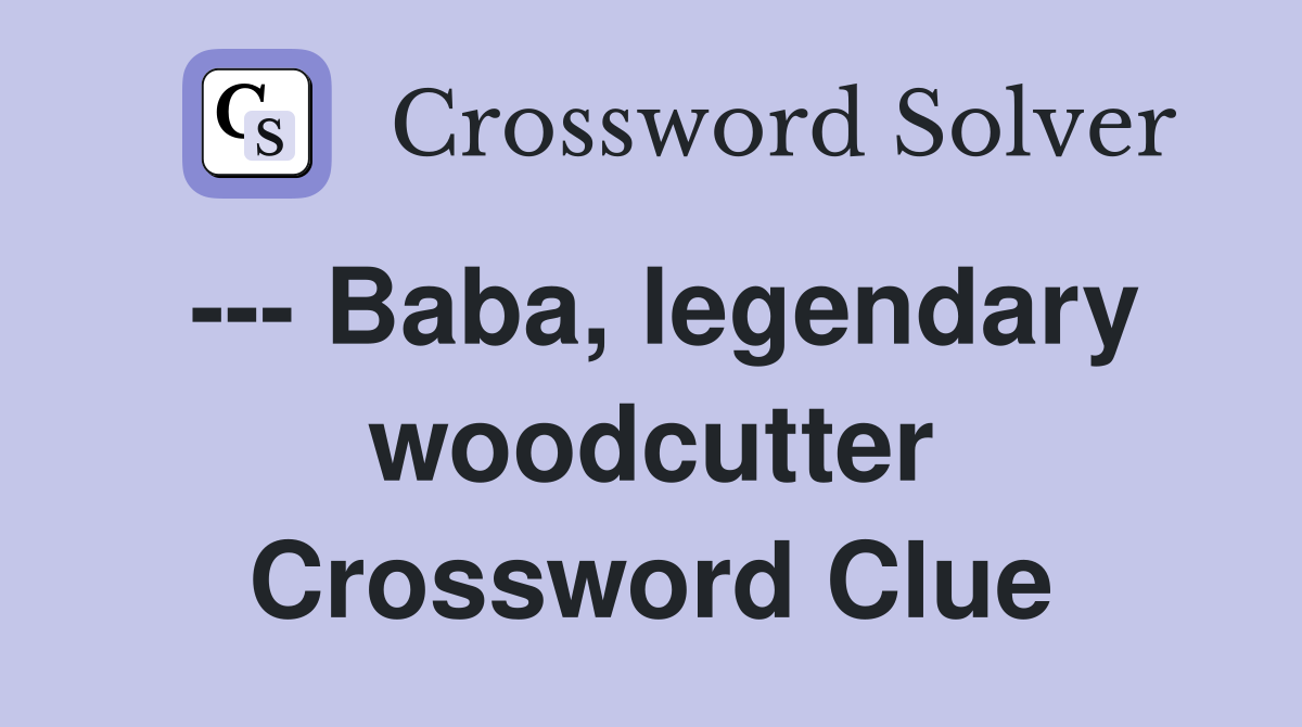 --- Baba, legendary woodcutter Crossword Clue