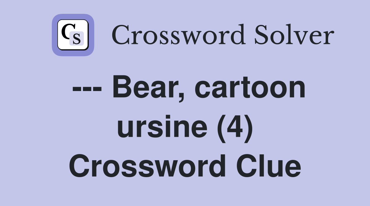 --- Bear, cartoon ursine (4) Crossword Clue