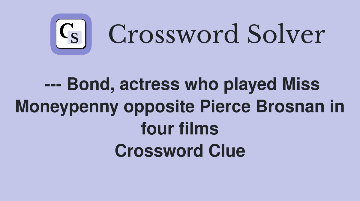 --- Bond, actress who played Miss Moneypenny opposite Pierce Brosnan in four films Crossword Clue