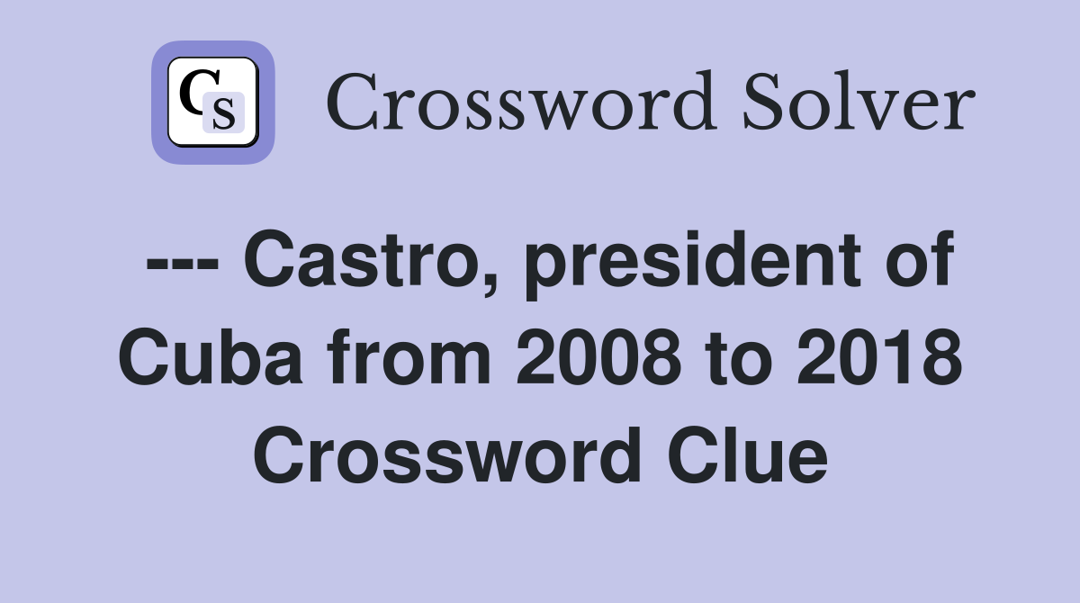 --- Castro, president of Cuba from 2008 to 2018 Crossword Clue
