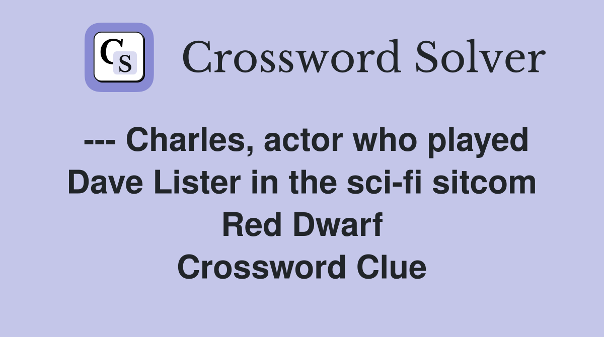 --- Charles, actor who played Dave Lister in the sci-fi sitcom Red Dwarf Crossword Clue