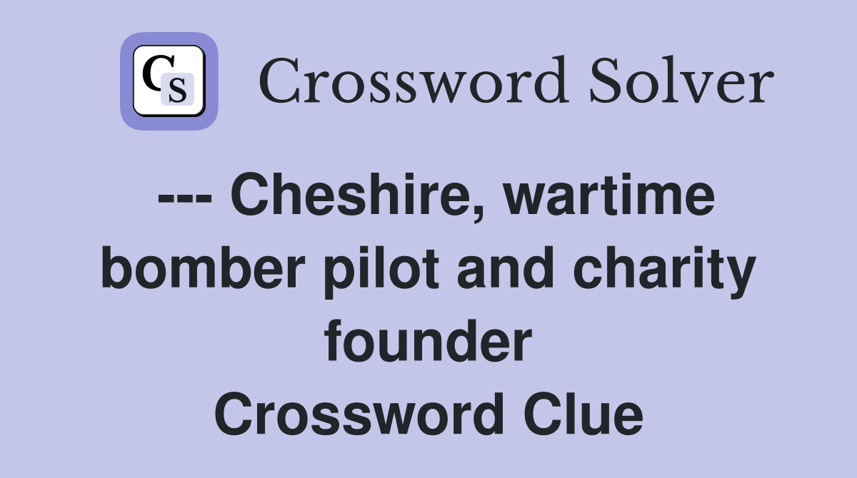 --- Cheshire, wartime bomber pilot and charity founder Crossword Clue