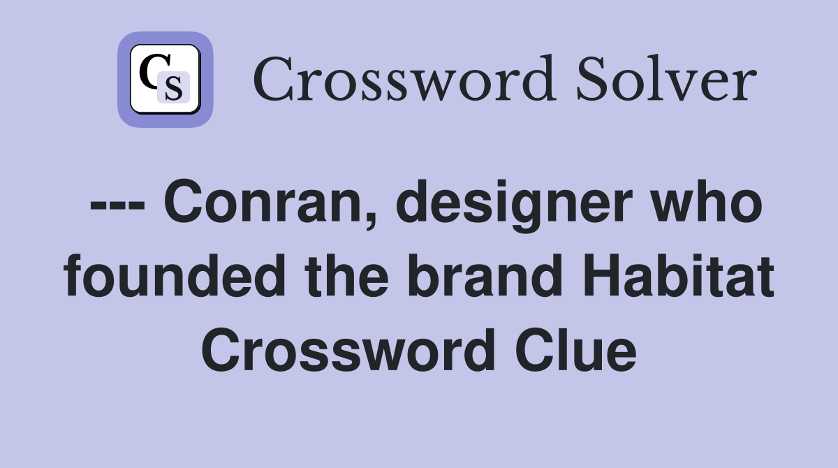 --- Conran, designer who founded the brand Habitat Crossword Clue