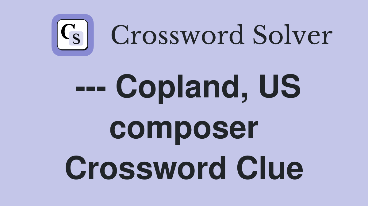 --- Copland, US composer Crossword Clue