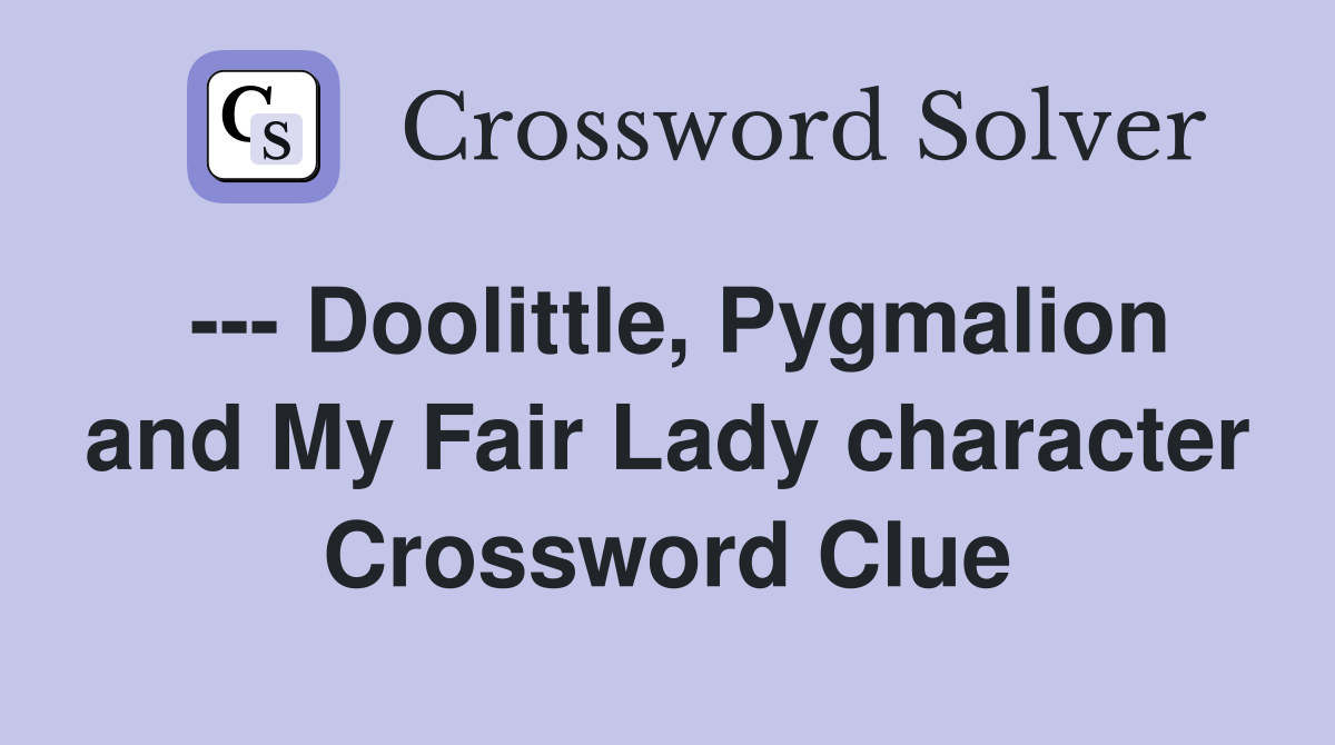 --- Doolittle, Pygmalion and My Fair Lady character Crossword Clue