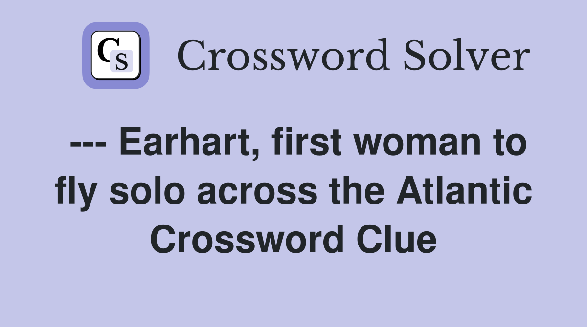 --- Earhart, first woman to fly solo across the Atlantic Crossword Clue