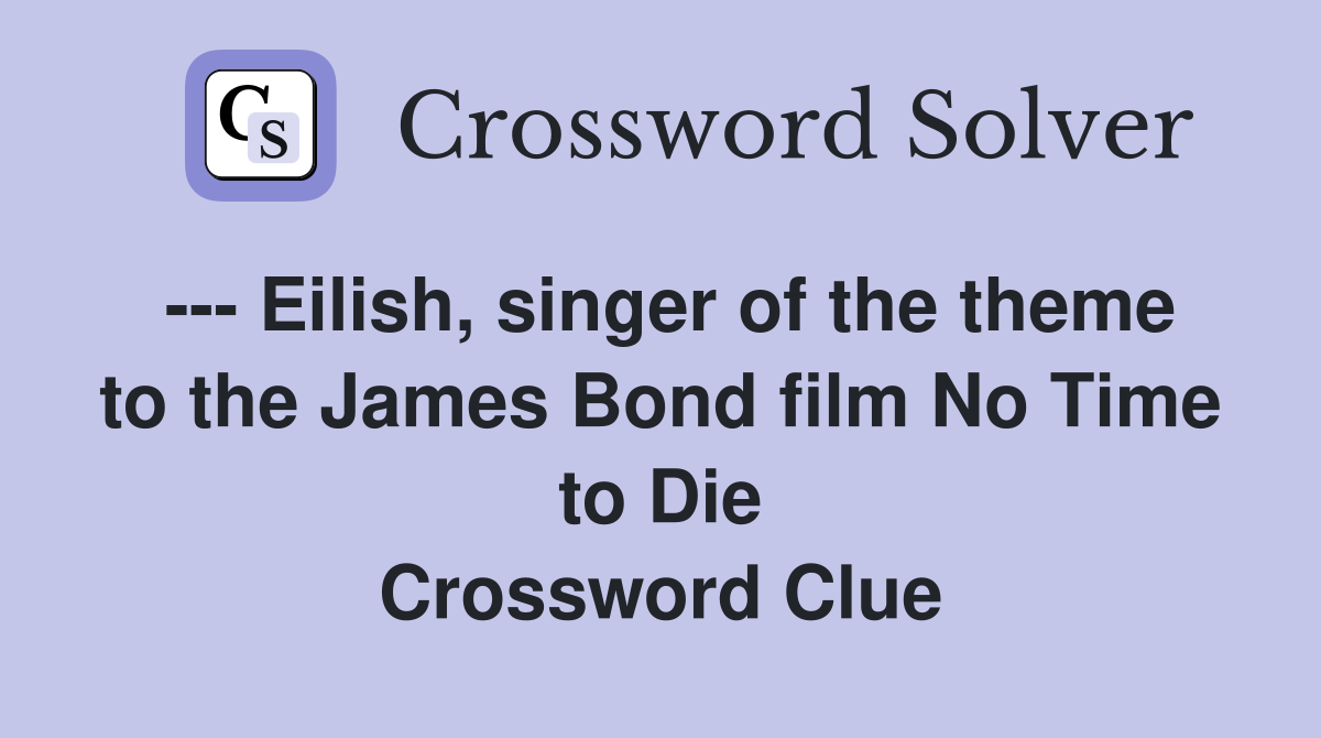 --- Eilish, singer of the theme to the James Bond film No Time to Die Crossword Clue