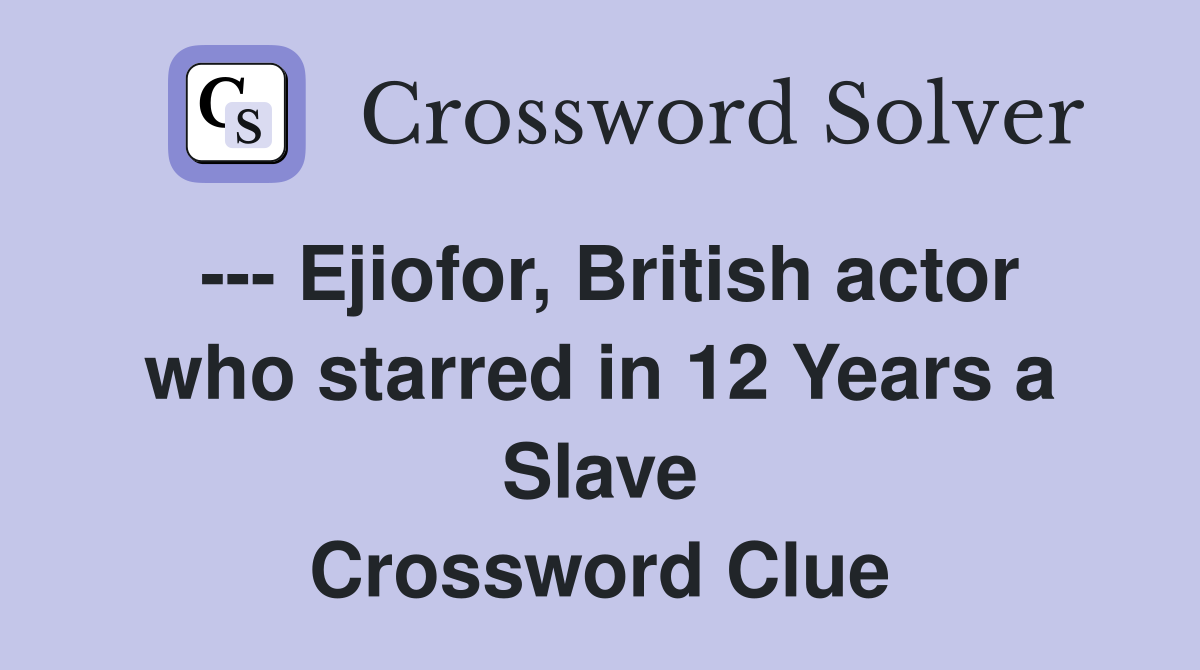--- Ejiofor, British actor who starred in 12 Years a Slave Crossword Clue