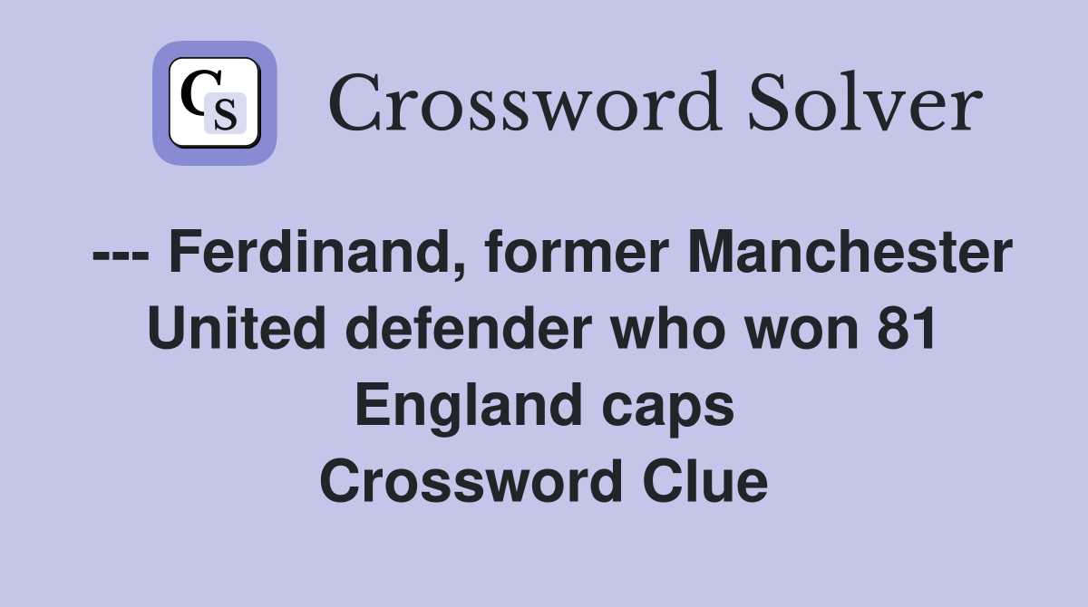--- Ferdinand, former Manchester United defender who won 81 England caps Crossword Clue
