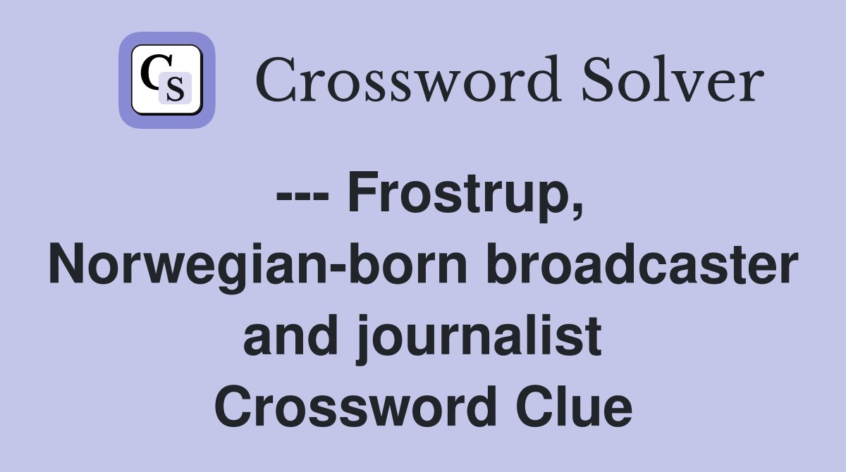 --- Frostrup, Norwegian-born broadcaster and journalist Crossword Clue