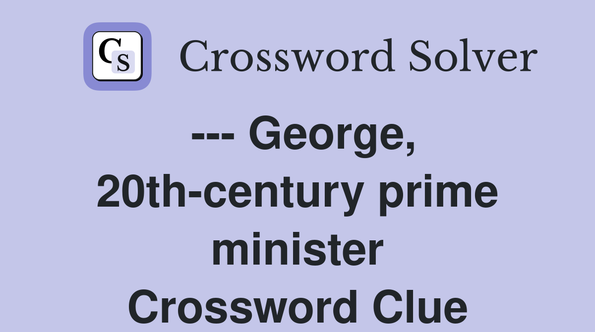 --- George, 20th-century prime minister Crossword Clue