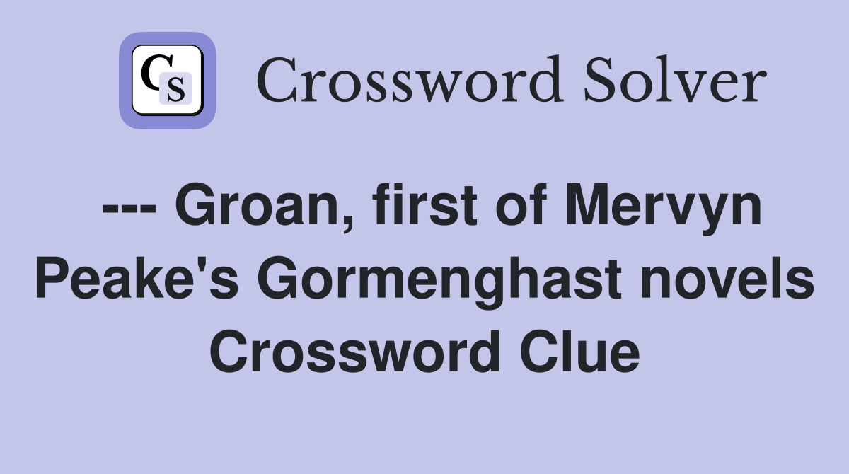 --- Groan, first of Mervyn Peake's Gormenghast novels Crossword Clue