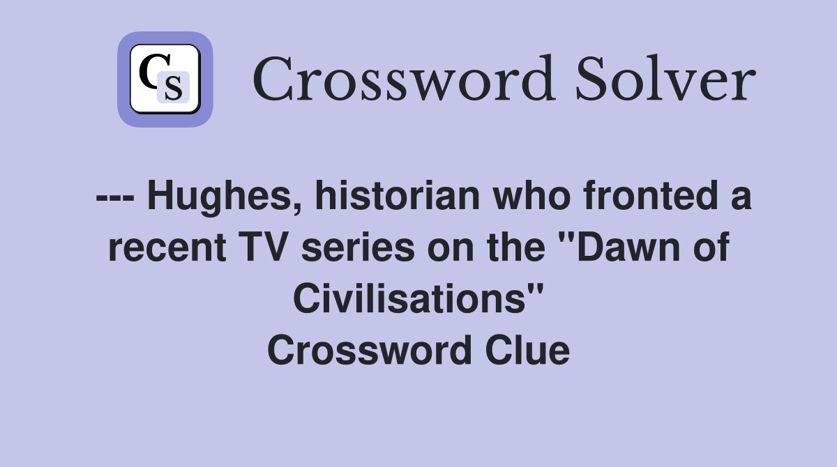 --- Hughes, historian who fronted a recent TV series on the "Dawn of Civilisations" Crossword Clue