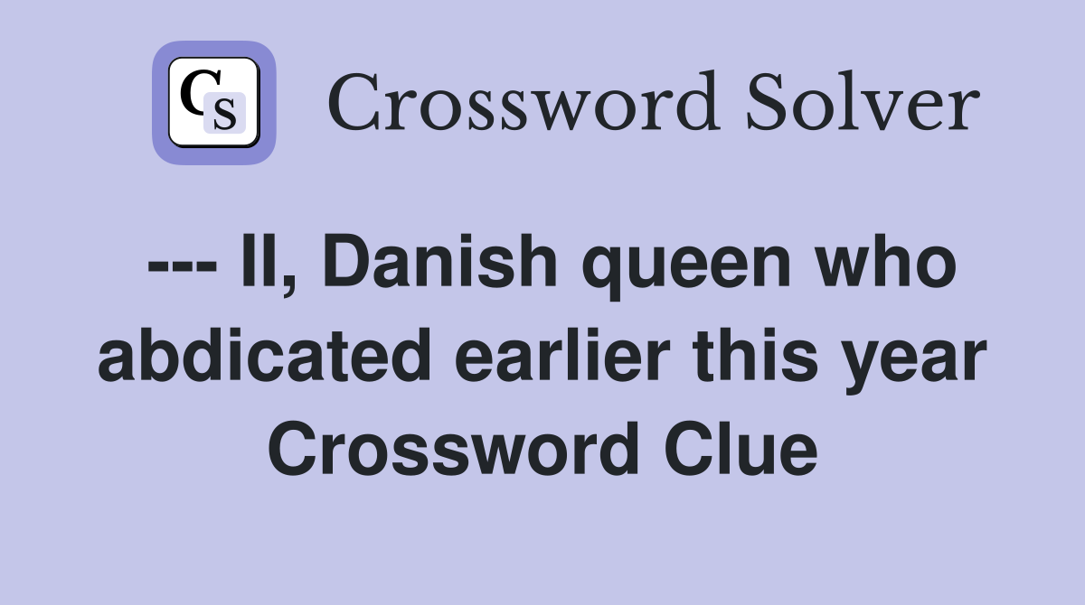 --- II, Danish queen who abdicated earlier this year Crossword Clue