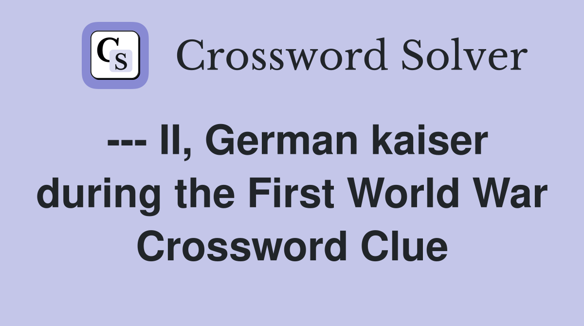 --- II, German kaiser during the First World War Crossword Clue