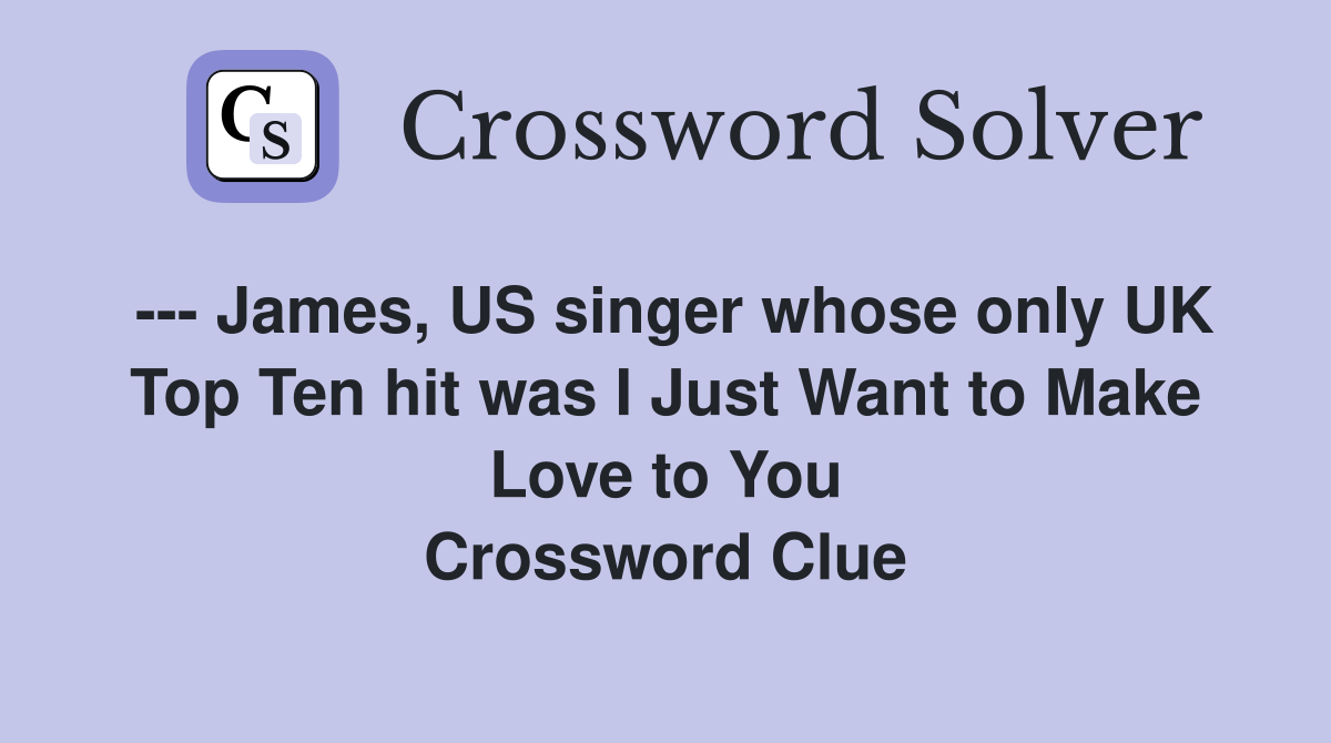 --- James, US singer whose only UK Top Ten hit was I Just Want to Make Love to You Crossword Clue