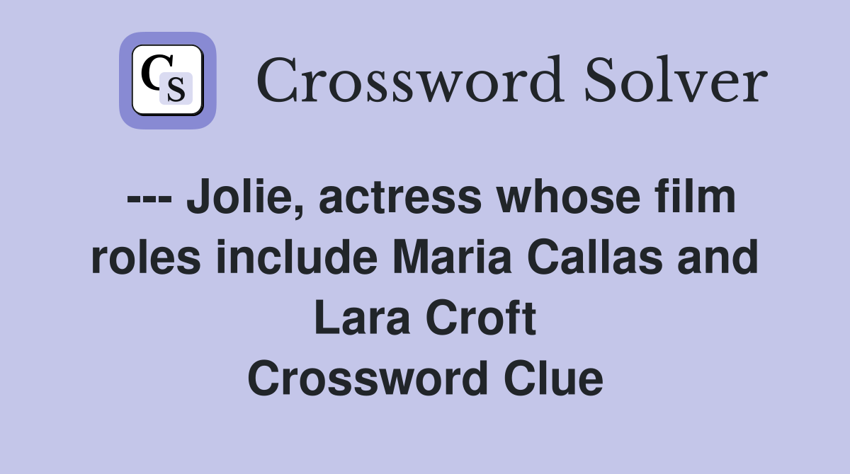 --- Jolie, actress whose film roles include Maria Callas and Lara Croft Crossword Clue