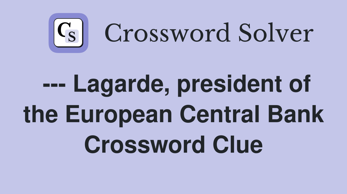 --- Lagarde, president of the European Central Bank Crossword Clue