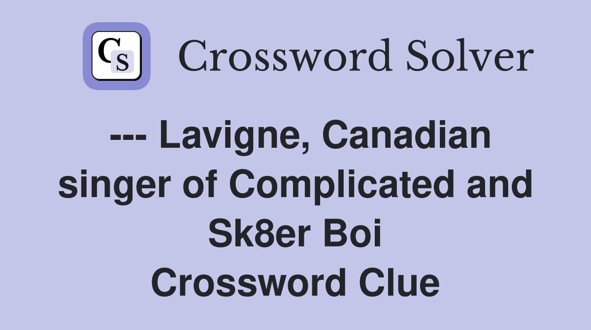 --- Lavigne, Canadian singer of Complicated and Sk8er Boi Crossword Clue