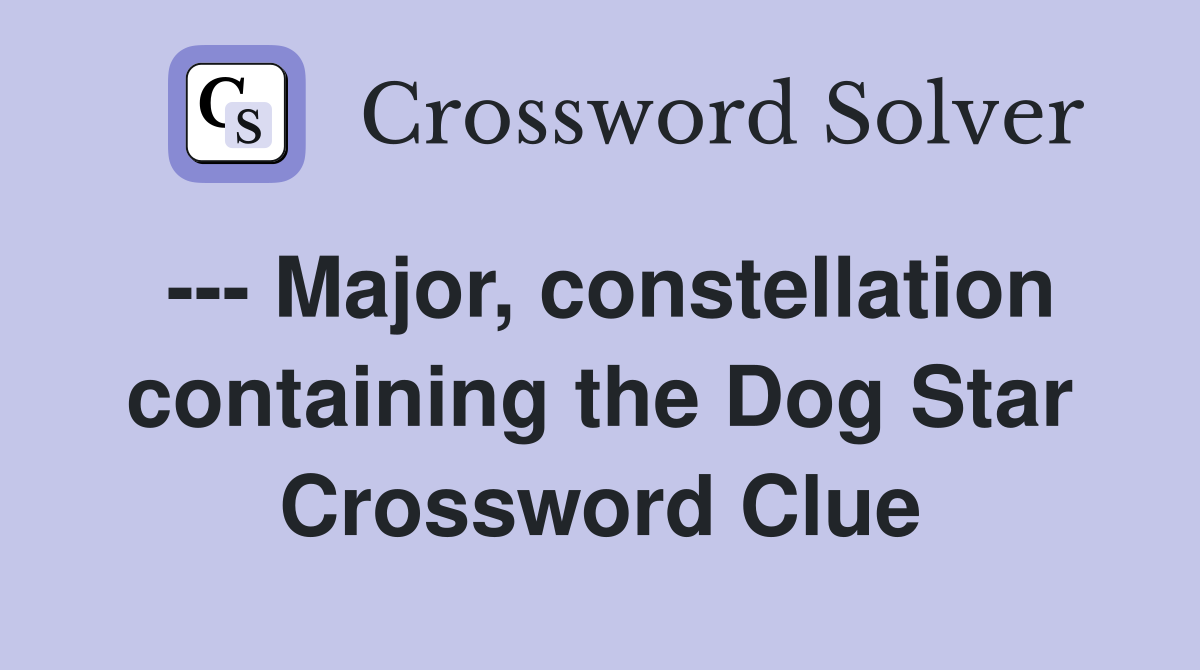 --- Major, constellation containing the Dog Star Crossword Clue