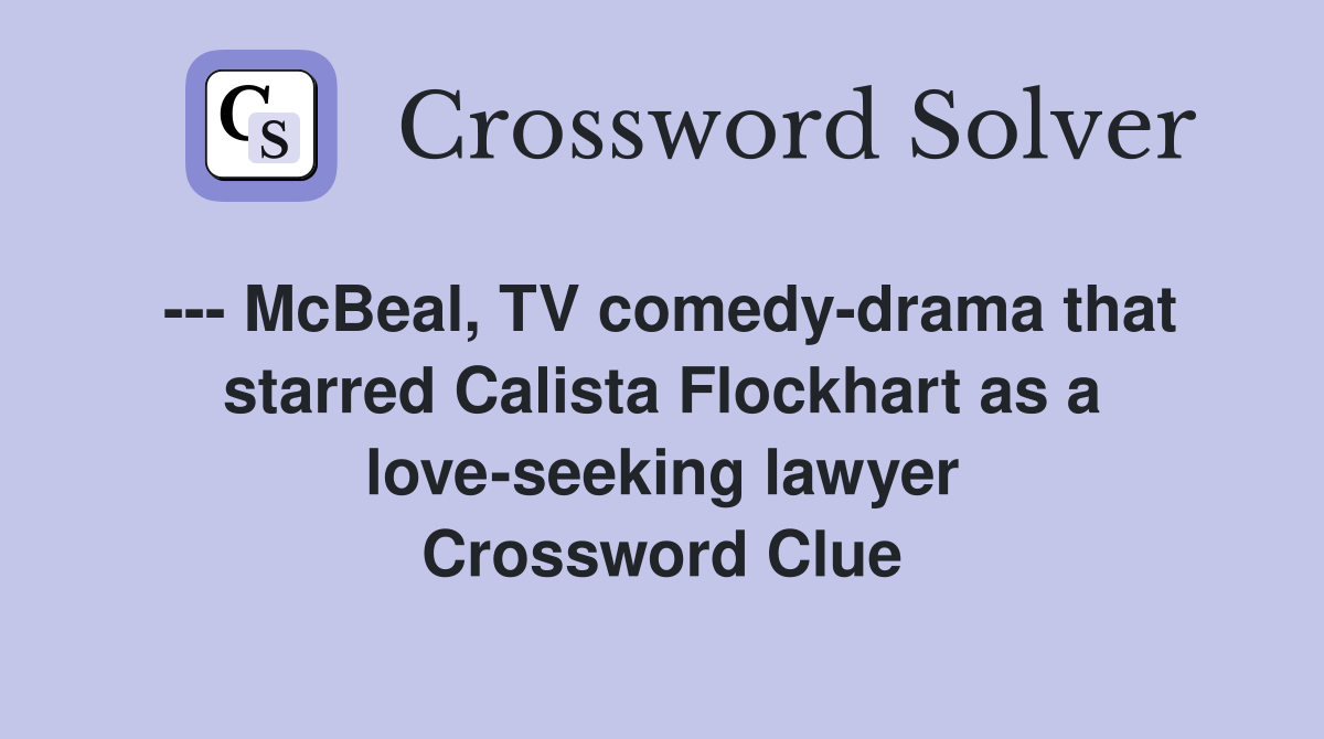 --- McBeal, TV comedy-drama that starred Calista Flockhart as a love-seeking lawyer Crossword Clue