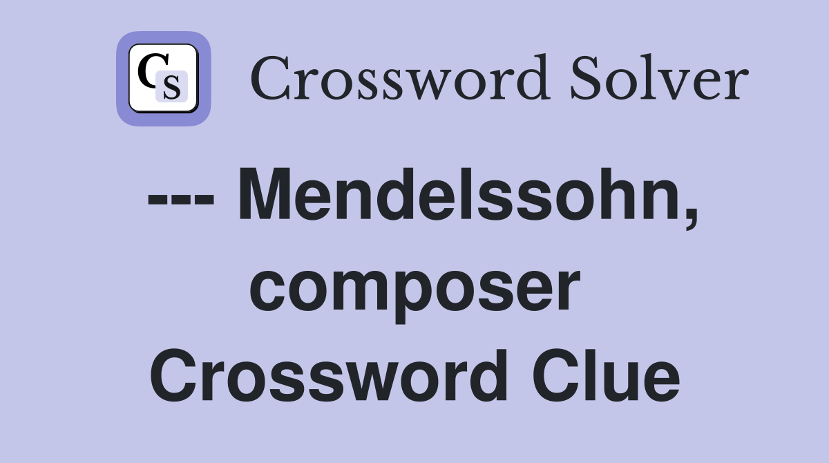 --- Mendelssohn, composer Crossword Clue