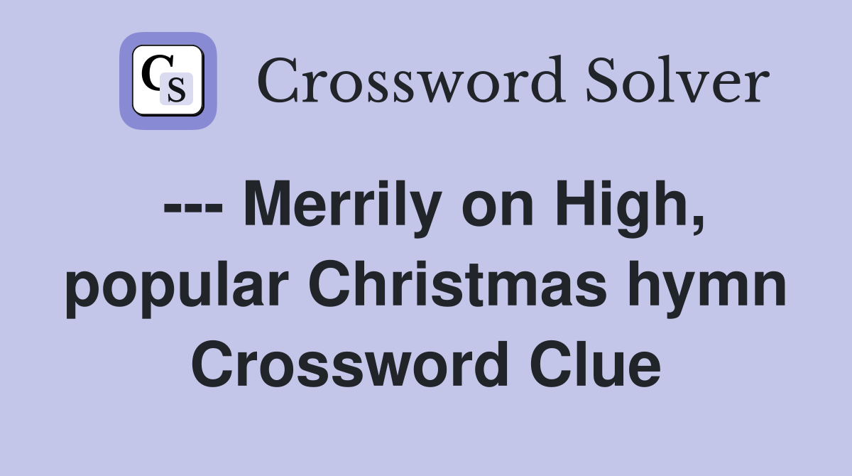 --- Merrily on High, popular Christmas hymn Crossword Clue