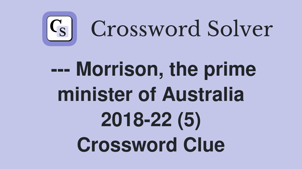 --- Morrison, the prime minister of Australia 2018-22 (5) Crossword Clue