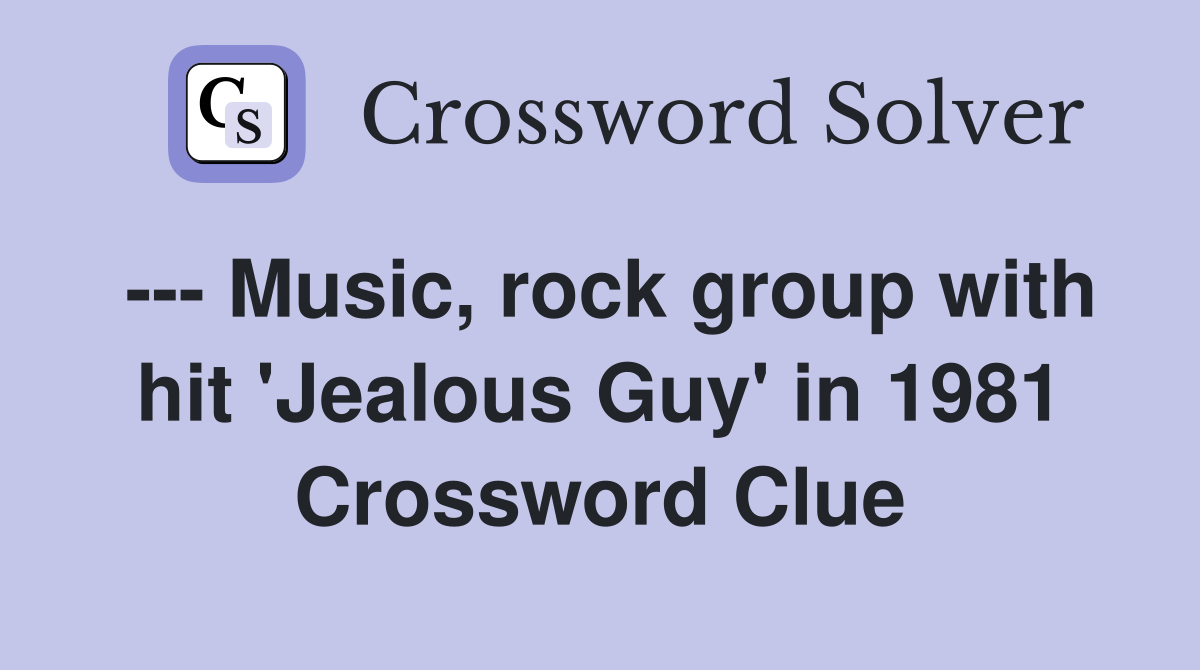 --- Music, rock group with hit 'Jealous Guy' in 1981 Crossword Clue