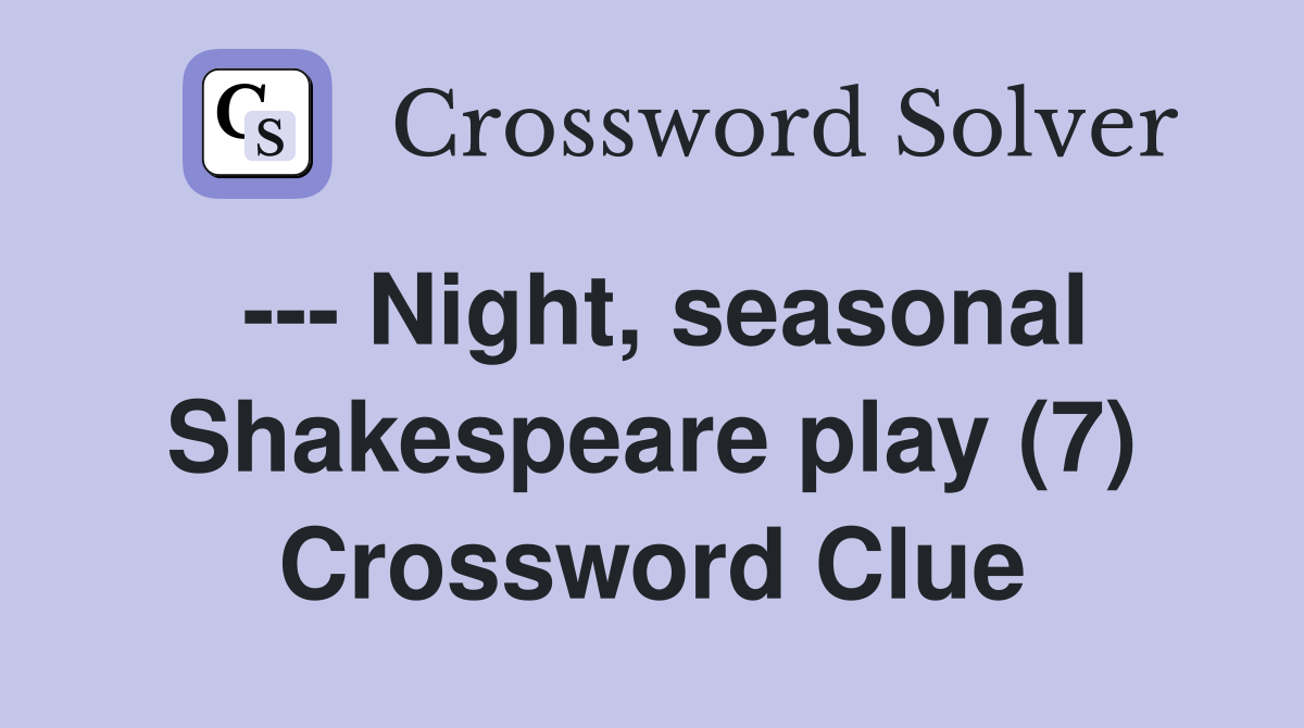 --- Night, seasonal Shakespeare play (7) Crossword Clue