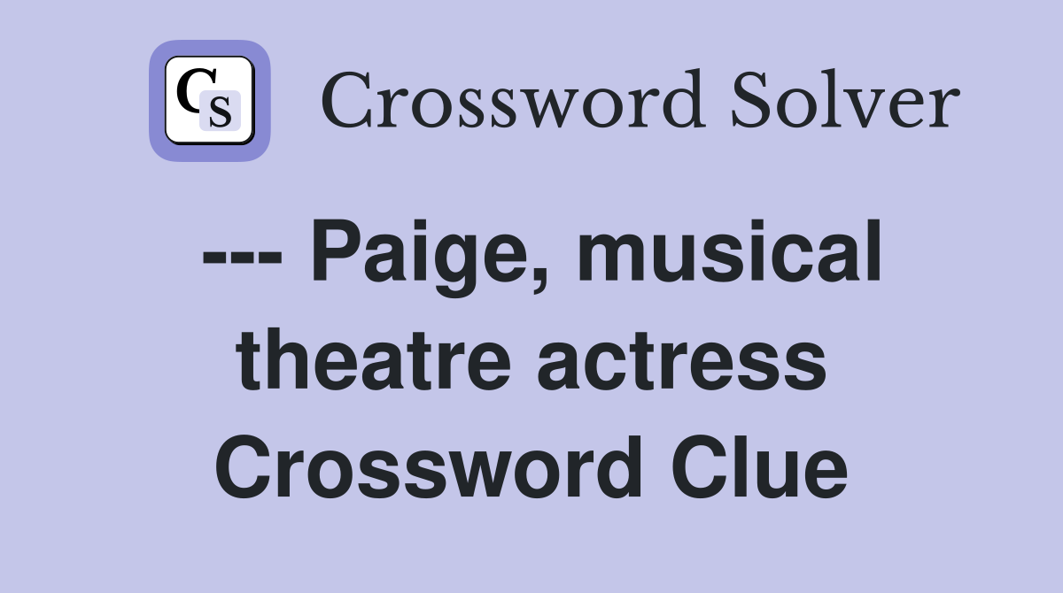 --- Paige, musical theatre actress Crossword Clue
