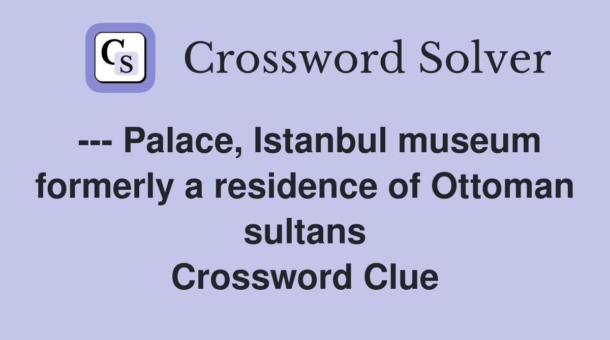--- Palace, Istanbul museum formerly a residence of Ottoman sultans Crossword Clue