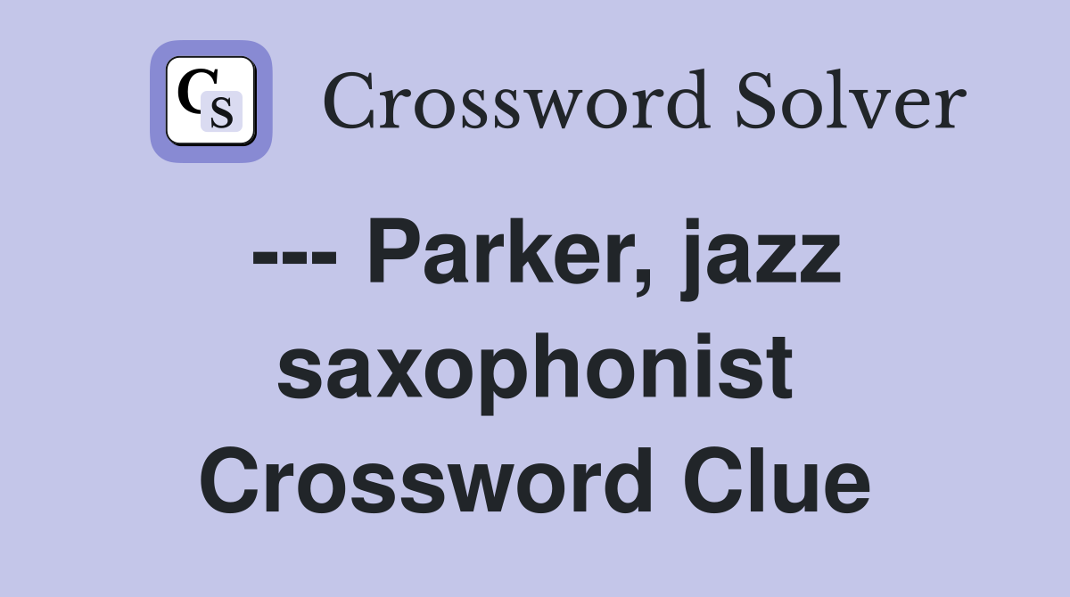 --- Parker, jazz saxophonist Crossword Clue