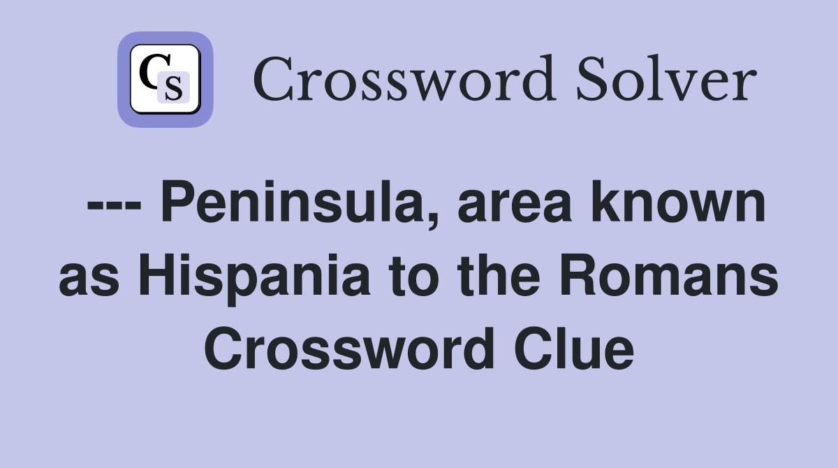 --- Peninsula, area known as Hispania to the Romans Crossword Clue