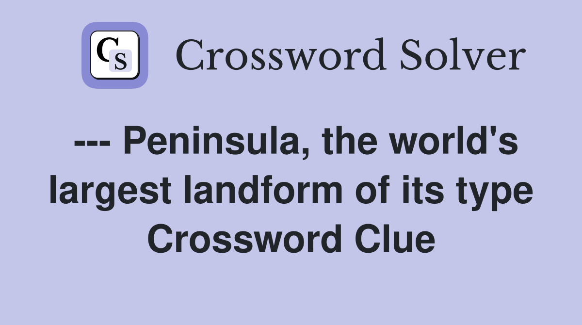 --- Peninsula, the world's largest landform of its type Crossword Clue