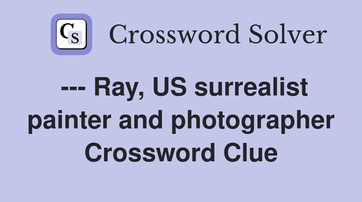 --- Ray, US surrealist painter and photographer Crossword Clue