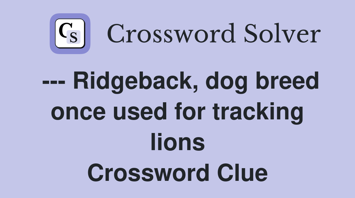 --- Ridgeback, dog breed once used for tracking lions Crossword Clue