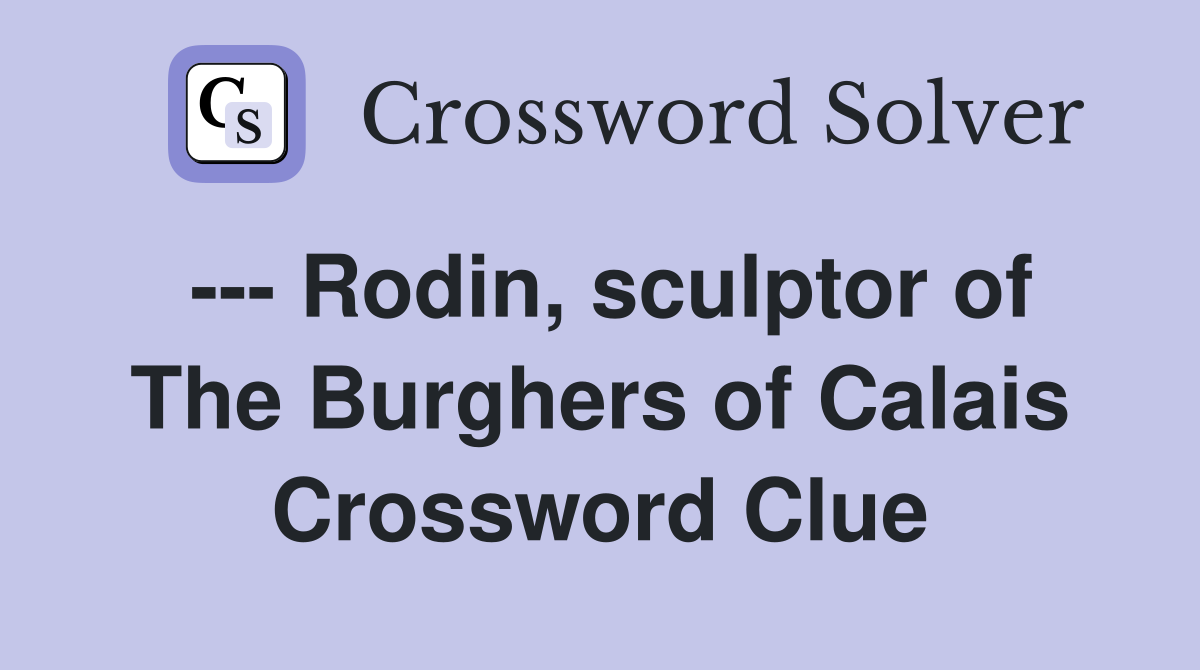 --- Rodin, sculptor of The Burghers of Calais Crossword Clue