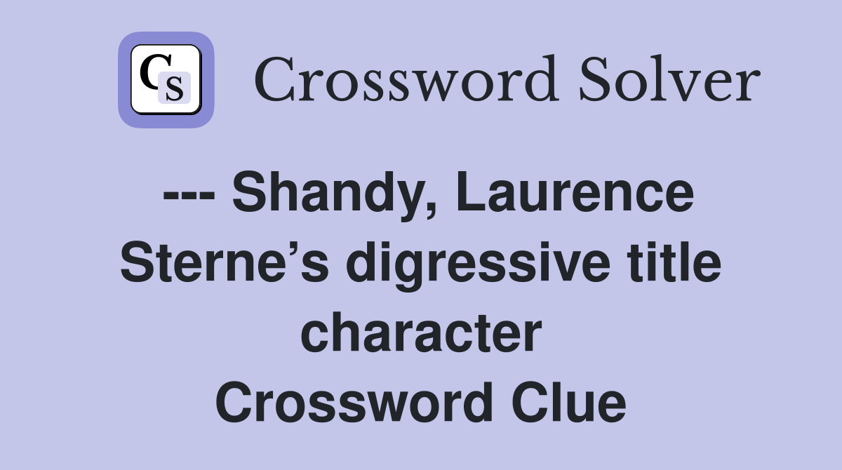 --- Shandy, Laurence Sterne’s digressive title character Crossword Clue