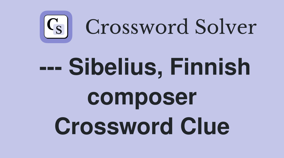 --- Sibelius, Finnish composer Crossword Clue