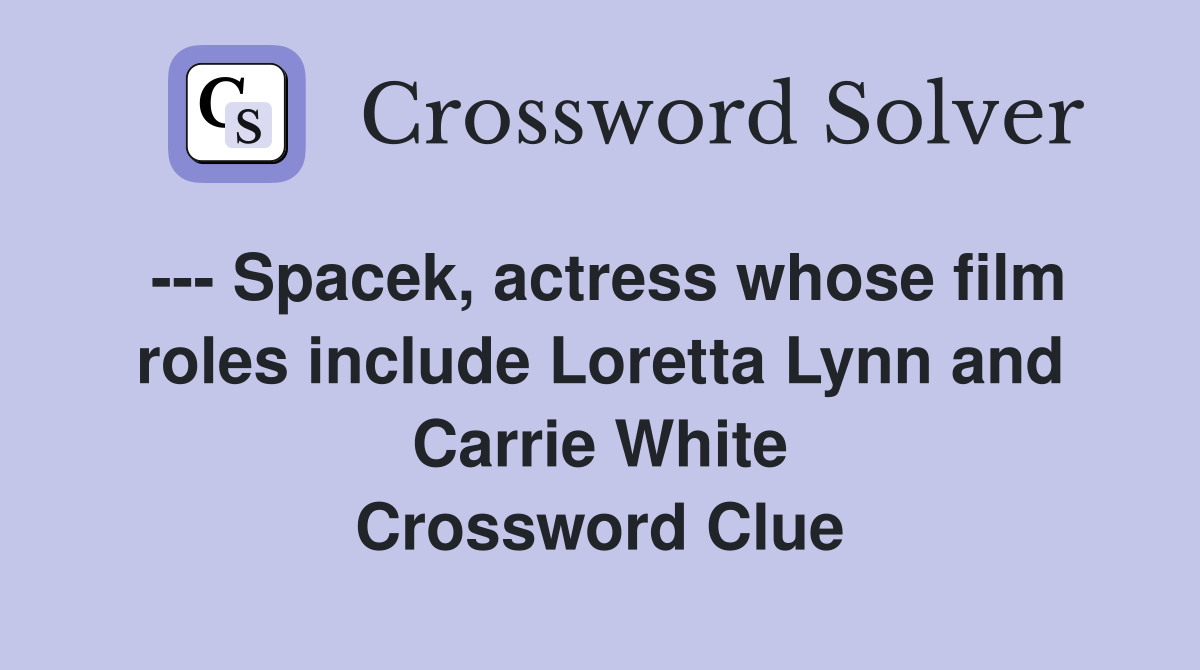 --- Spacek, actress whose film roles include Loretta Lynn and Carrie White Crossword Clue