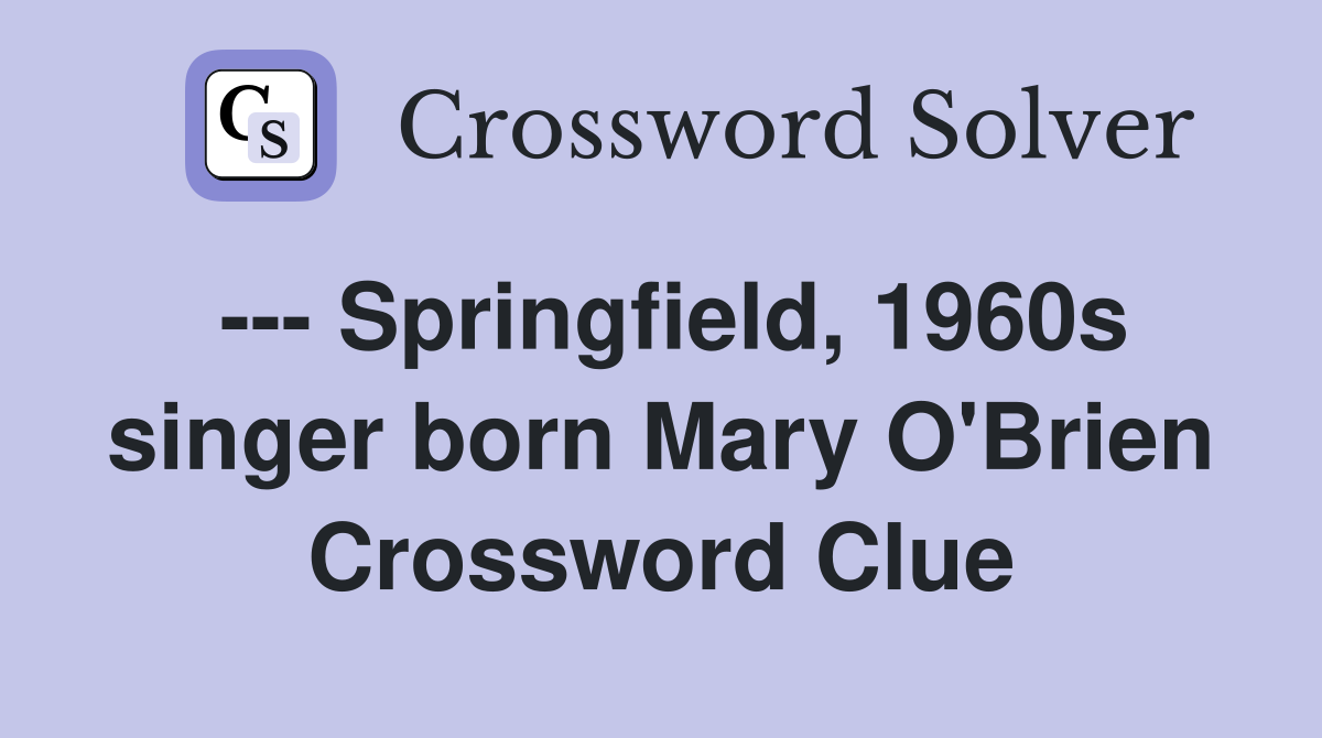 --- Springfield, 1960s singer born Mary O'Brien Crossword Clue