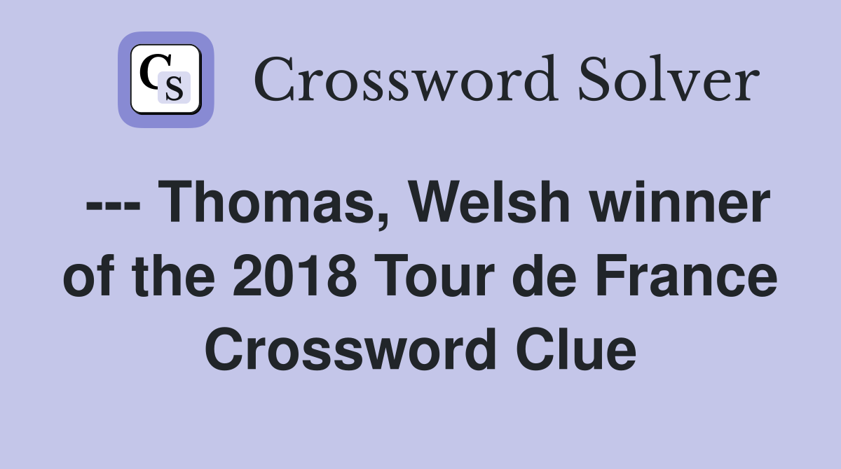 --- Thomas, Welsh winner of the 2018 Tour de France Crossword Clue