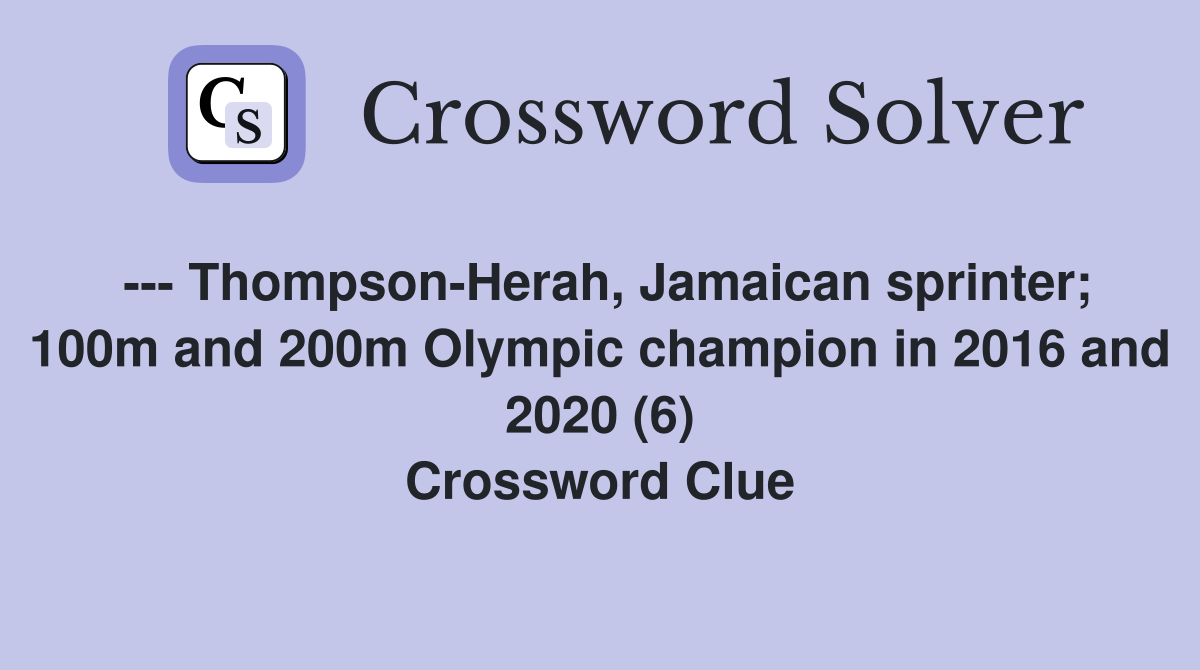 --- Thompson-Herah, Jamaican sprinter; 100m and 200m Olympic champion in 2016 and 2020 (6) Crossword Clue