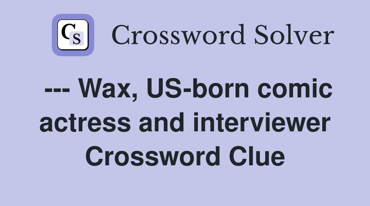 --- Wax, US-born comic actress and interviewer Crossword Clue