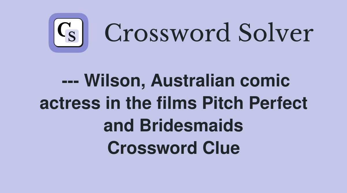 --- Wilson, Australian comic actress in the films Pitch Perfect and Bridesmaids Crossword Clue