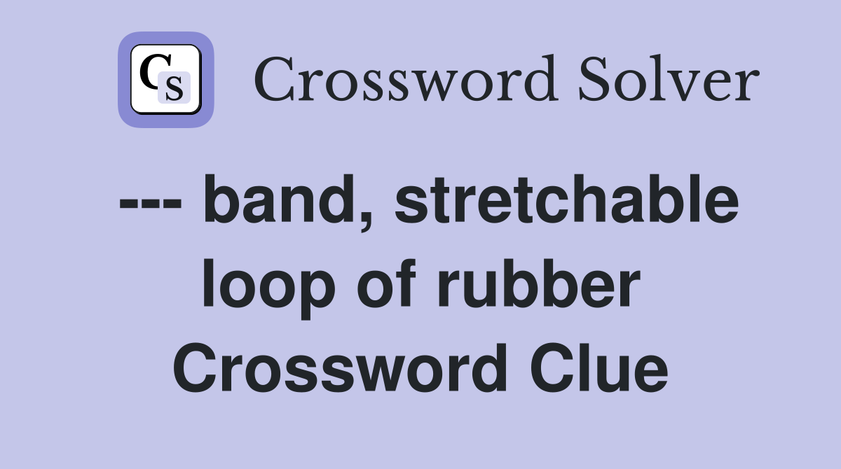 --- band, stretchable loop of rubber Crossword Clue