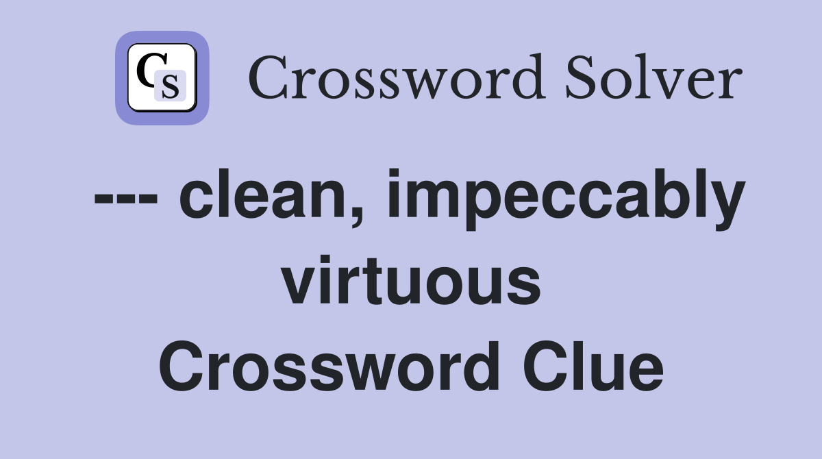 --- clean, impeccably virtuous Crossword Clue
